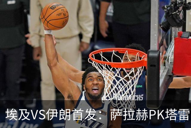 埃及VS伊朗首发：萨拉赫PK塔雷米 特雷泽盖先发马尔穆什替补