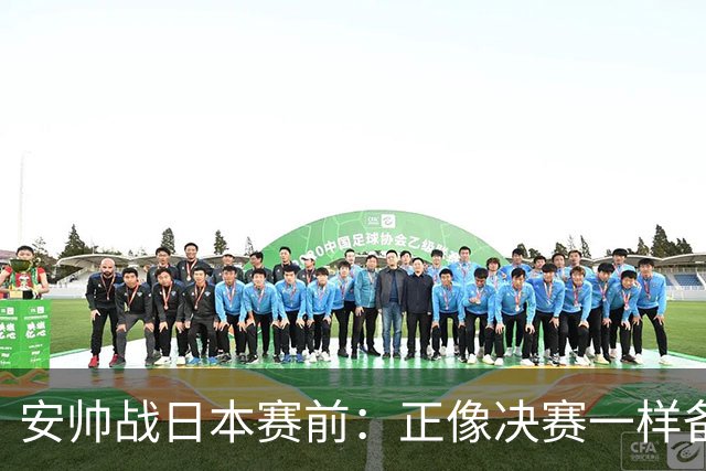 安帅战日本赛前：正像决赛一样备战这场比赛 内马尔能上场15分钟