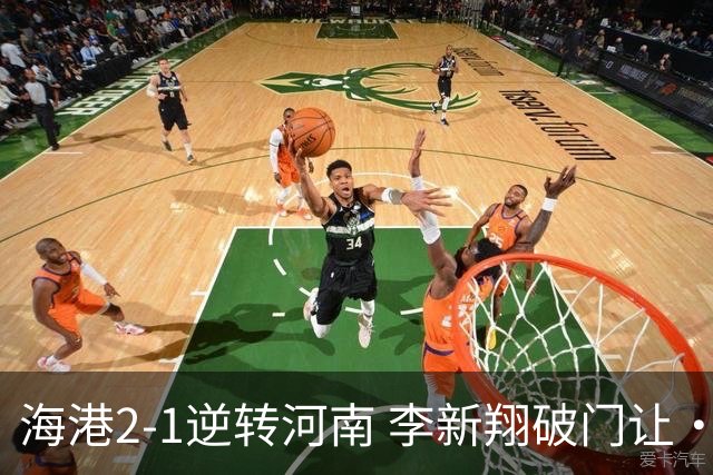 海港2-1逆转河南 李新翔破门让·克劳德制胜吾米提江送礼