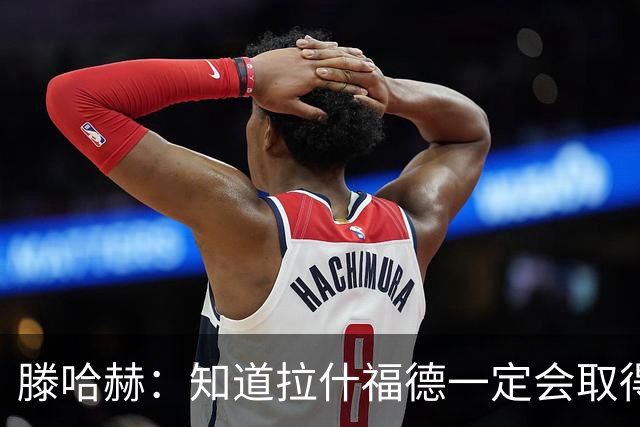 滕哈赫：知道拉什福德一定会取得进球