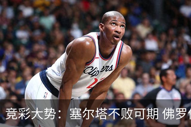 竞彩大势：塞尔塔不败可期 佛罗伦萨恐难全身而退