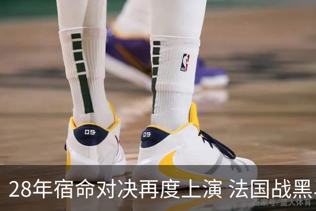 28年宿命对决再度上演 法国战黑马大胜不易