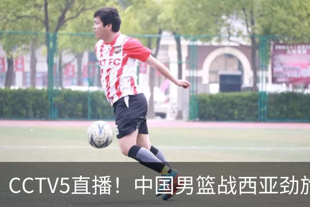 CCTV5直播！中国男篮战西亚劲旅，郭士强继续带队 周琦赵睿或回归